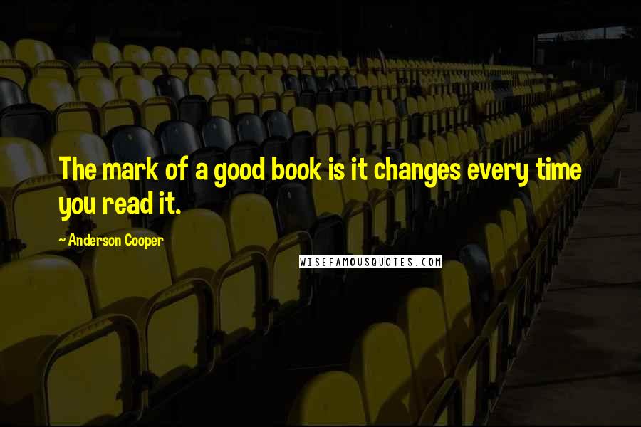 Anderson Cooper Quotes: The mark of a good book is it changes every time you read it.