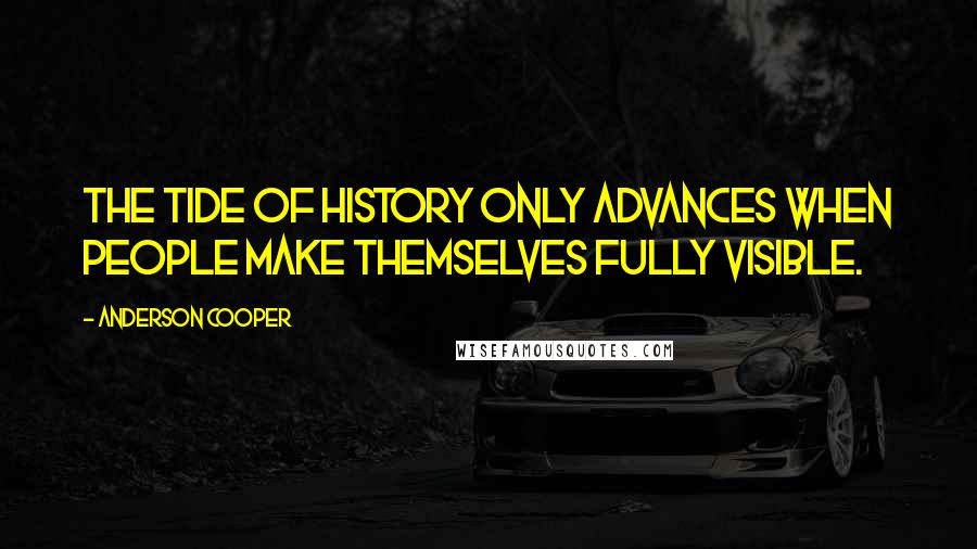 Anderson Cooper Quotes: The tide of history only advances when people make themselves fully visible.