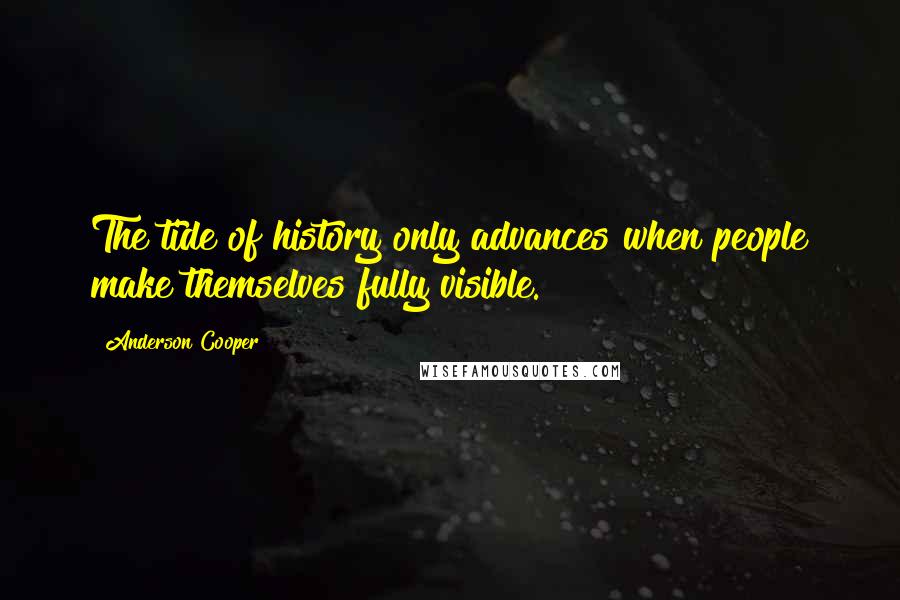 Anderson Cooper Quotes: The tide of history only advances when people make themselves fully visible.