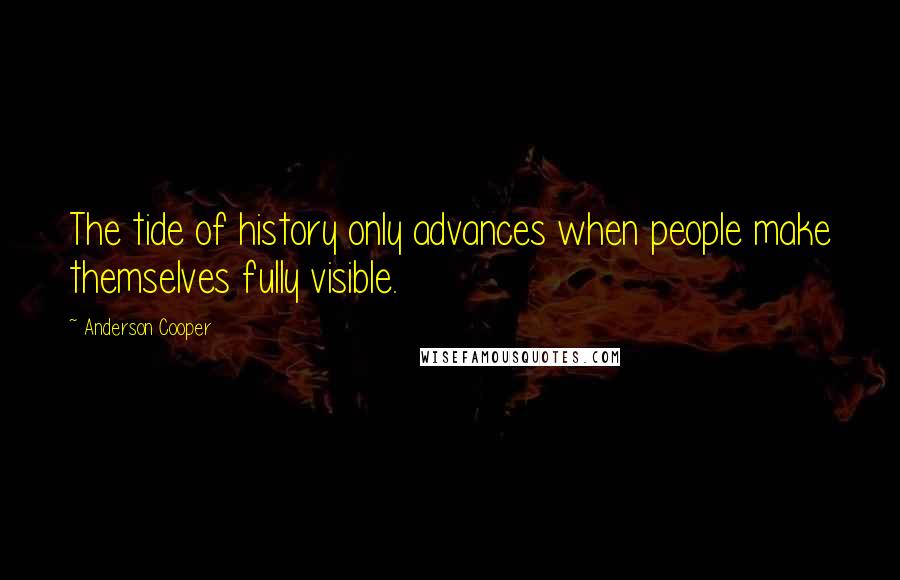 Anderson Cooper Quotes: The tide of history only advances when people make themselves fully visible.