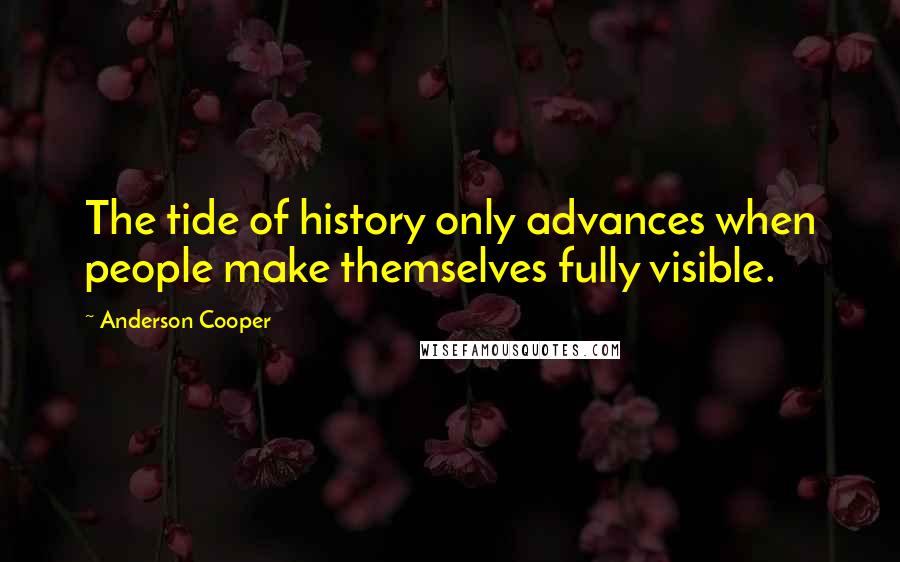 Anderson Cooper Quotes: The tide of history only advances when people make themselves fully visible.