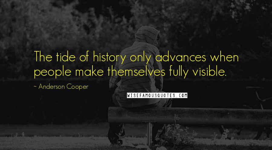 Anderson Cooper Quotes: The tide of history only advances when people make themselves fully visible.