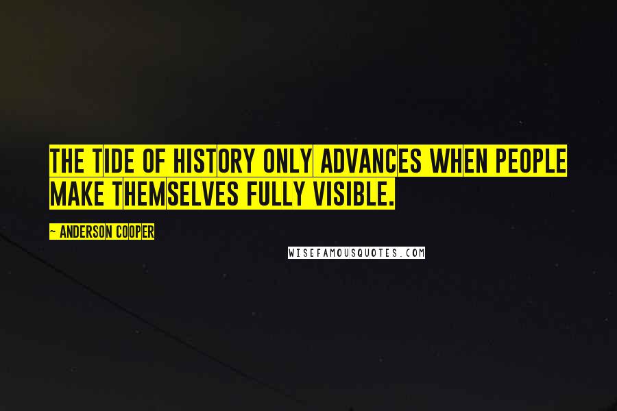 Anderson Cooper Quotes: The tide of history only advances when people make themselves fully visible.