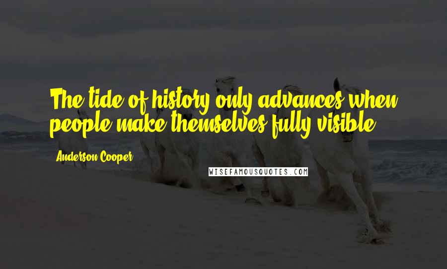 Anderson Cooper Quotes: The tide of history only advances when people make themselves fully visible.