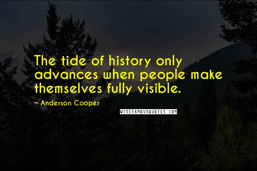 Anderson Cooper Quotes: The tide of history only advances when people make themselves fully visible.
