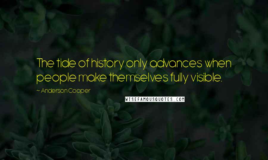 Anderson Cooper Quotes: The tide of history only advances when people make themselves fully visible.