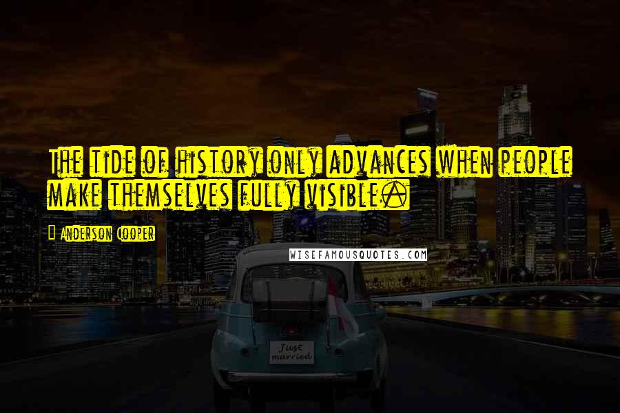 Anderson Cooper Quotes: The tide of history only advances when people make themselves fully visible.