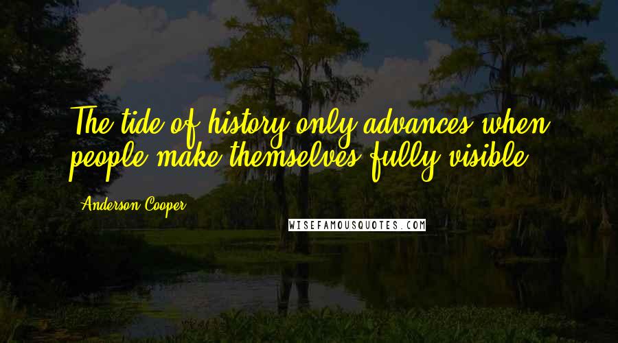 Anderson Cooper Quotes: The tide of history only advances when people make themselves fully visible.