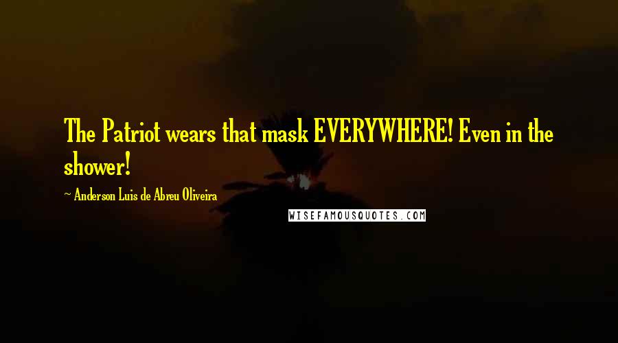 Anderson Luis De Abreu Oliveira Quotes: The Patriot wears that mask EVERYWHERE! Even in the shower!