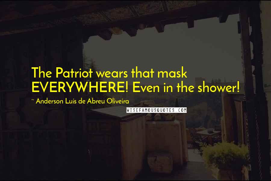 Anderson Luis De Abreu Oliveira Quotes: The Patriot wears that mask EVERYWHERE! Even in the shower!