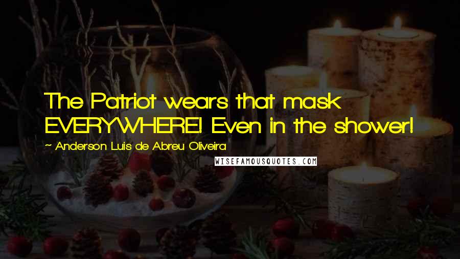 Anderson Luis De Abreu Oliveira Quotes: The Patriot wears that mask EVERYWHERE! Even in the shower!