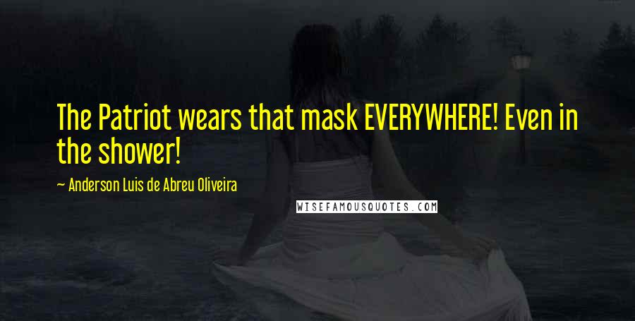 Anderson Luis De Abreu Oliveira Quotes: The Patriot wears that mask EVERYWHERE! Even in the shower!