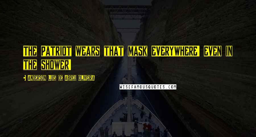 Anderson Luis De Abreu Oliveira Quotes: The Patriot wears that mask EVERYWHERE! Even in the shower!