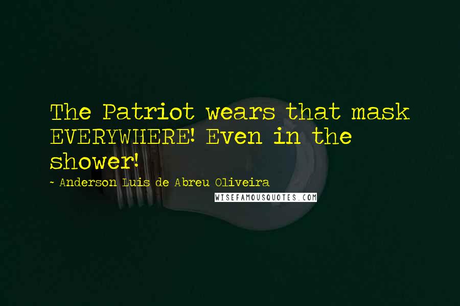 Anderson Luis De Abreu Oliveira Quotes: The Patriot wears that mask EVERYWHERE! Even in the shower!