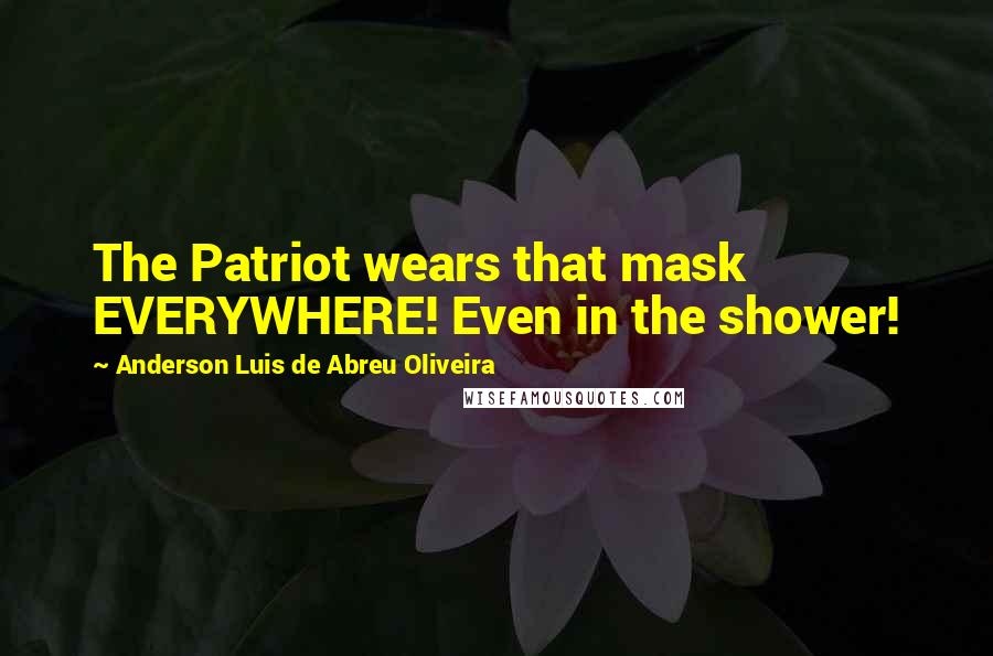 Anderson Luis De Abreu Oliveira Quotes: The Patriot wears that mask EVERYWHERE! Even in the shower!