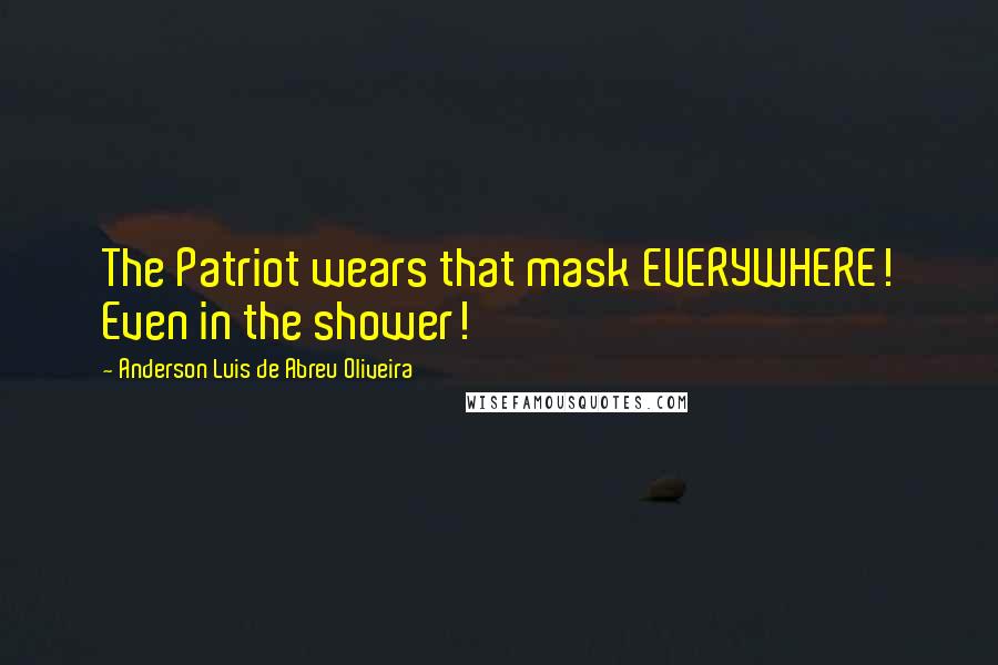 Anderson Luis De Abreu Oliveira Quotes: The Patriot wears that mask EVERYWHERE! Even in the shower!