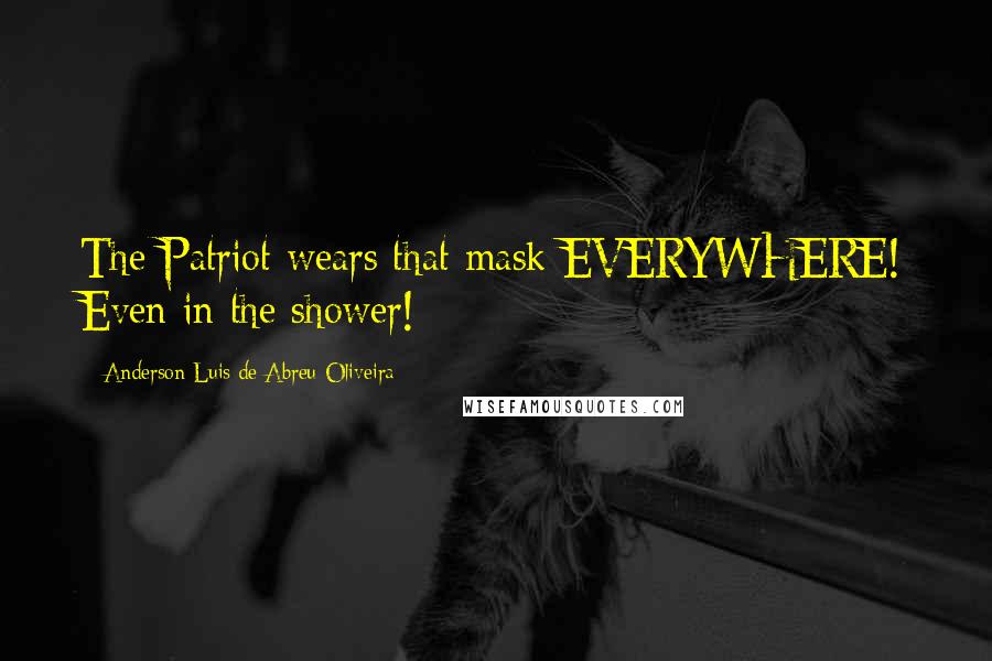 Anderson Luis De Abreu Oliveira Quotes: The Patriot wears that mask EVERYWHERE! Even in the shower!