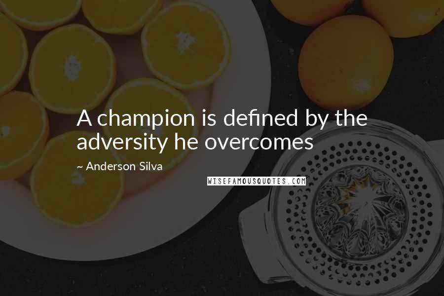 Anderson Silva Quotes: A champion is defined by the adversity he overcomes