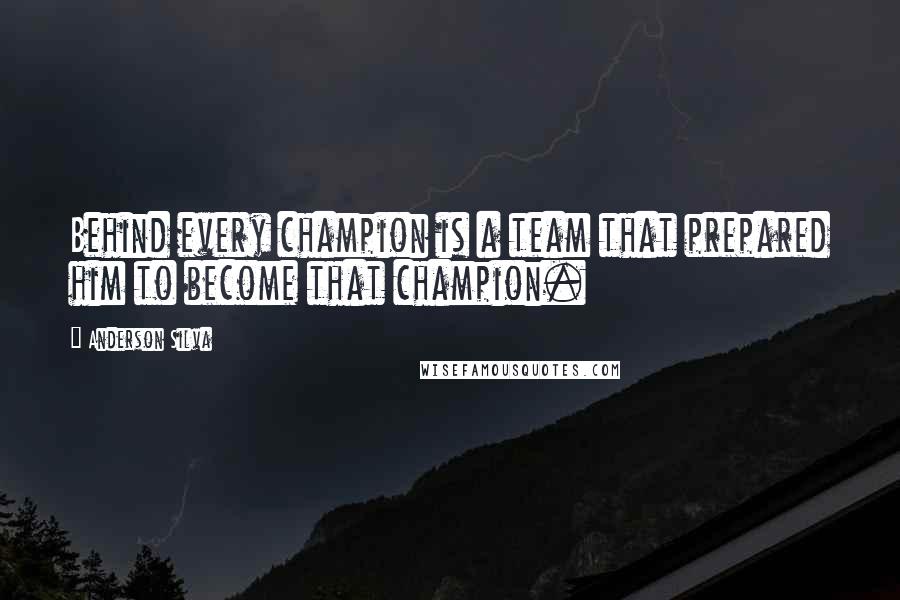 Anderson Silva Quotes: Behind every champion is a team that prepared him to become that champion.