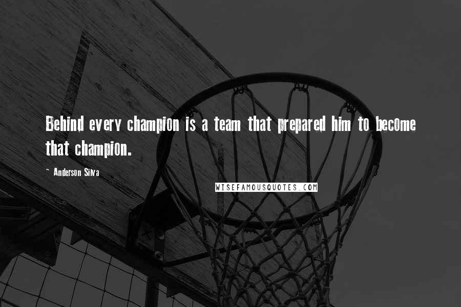 Anderson Silva Quotes: Behind every champion is a team that prepared him to become that champion.