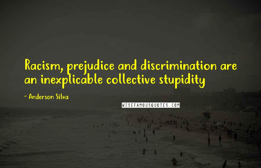 Anderson Silva Quotes: Racism, prejudice and discrimination are an inexplicable collective stupidity