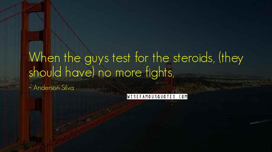 Anderson Silva Quotes: When the guys test for the steroids, (they should have) no more fights,