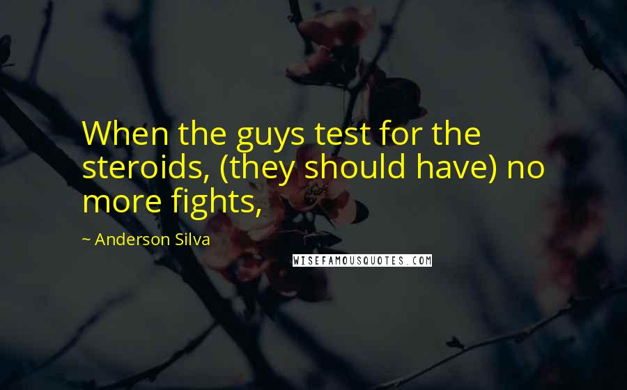 Anderson Silva Quotes: When the guys test for the steroids, (they should have) no more fights,