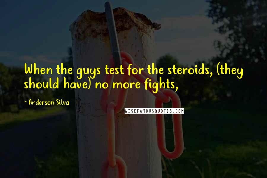 Anderson Silva Quotes: When the guys test for the steroids, (they should have) no more fights,