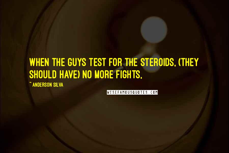 Anderson Silva Quotes: When the guys test for the steroids, (they should have) no more fights,