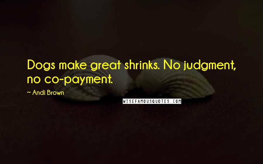 Andi Brown Quotes: Dogs make great shrinks. No judgment, no co-payment.