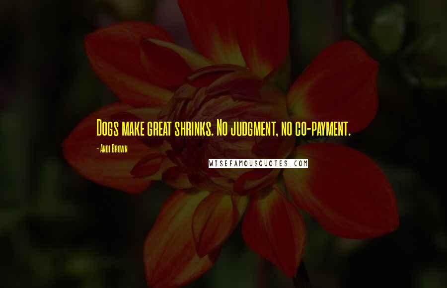 Andi Brown Quotes: Dogs make great shrinks. No judgment, no co-payment.