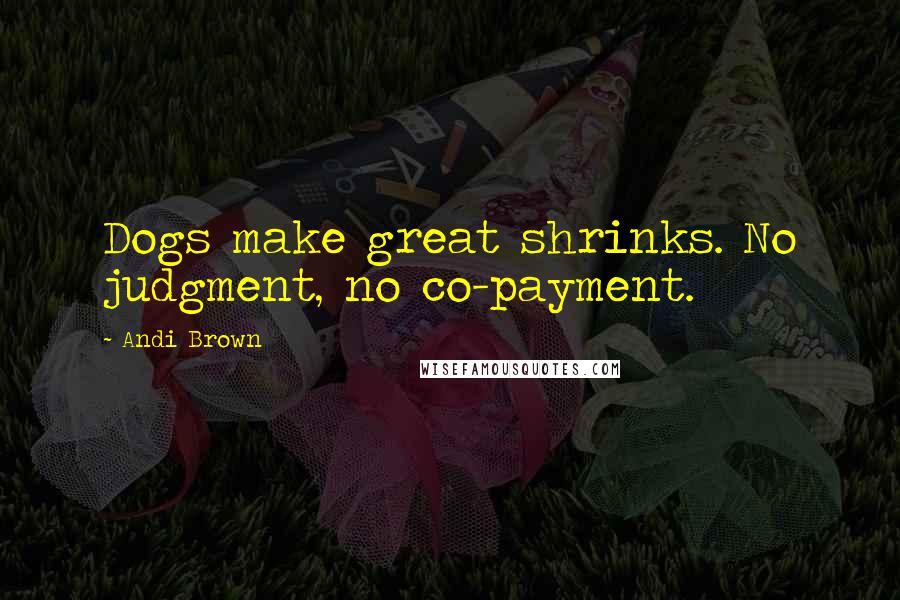 Andi Brown Quotes: Dogs make great shrinks. No judgment, no co-payment.