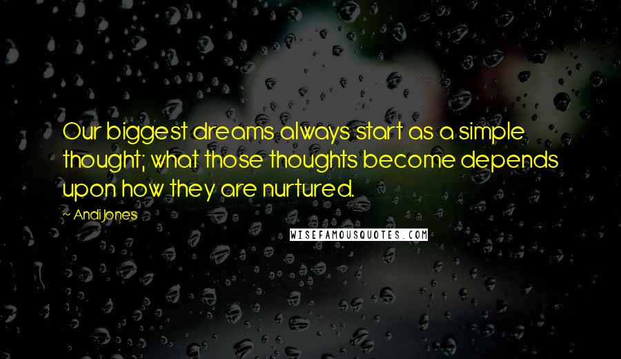 Andi Jones Quotes: Our biggest dreams always start as a simple thought; what those thoughts become depends upon how they are nurtured.