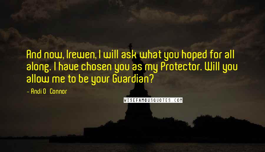 Andi O'Connor Quotes: And now, Irewen, I will ask what you hoped for all along. I have chosen you as my Protector. Will you allow me to be your Guardian?