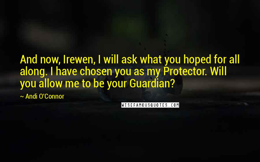 Andi O'Connor Quotes: And now, Irewen, I will ask what you hoped for all along. I have chosen you as my Protector. Will you allow me to be your Guardian?