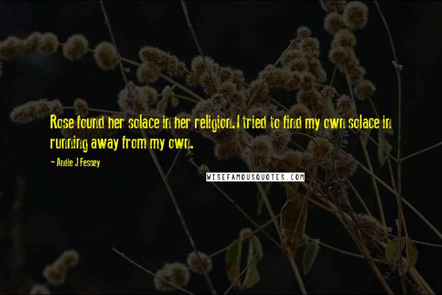 Andie J Fessey Quotes: Rose found her solace in her religion.I tried to find my own solace in running away from my own.