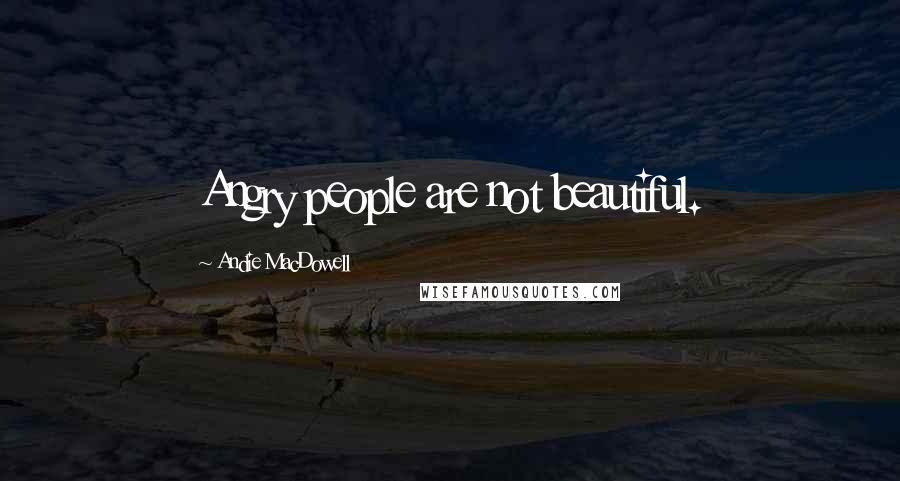 Andie MacDowell Quotes: Angry people are not beautiful.