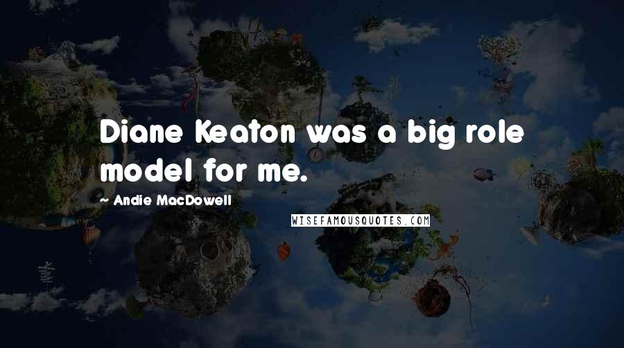 Andie MacDowell Quotes: Diane Keaton was a big role model for me.