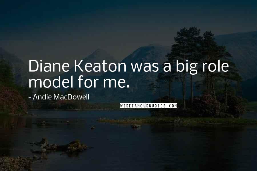 Andie MacDowell Quotes: Diane Keaton was a big role model for me.