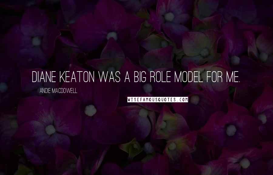 Andie MacDowell Quotes: Diane Keaton was a big role model for me.