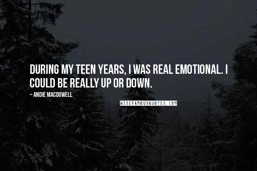 Andie MacDowell Quotes: During my teen years, I was real emotional. I could be really up or down.
