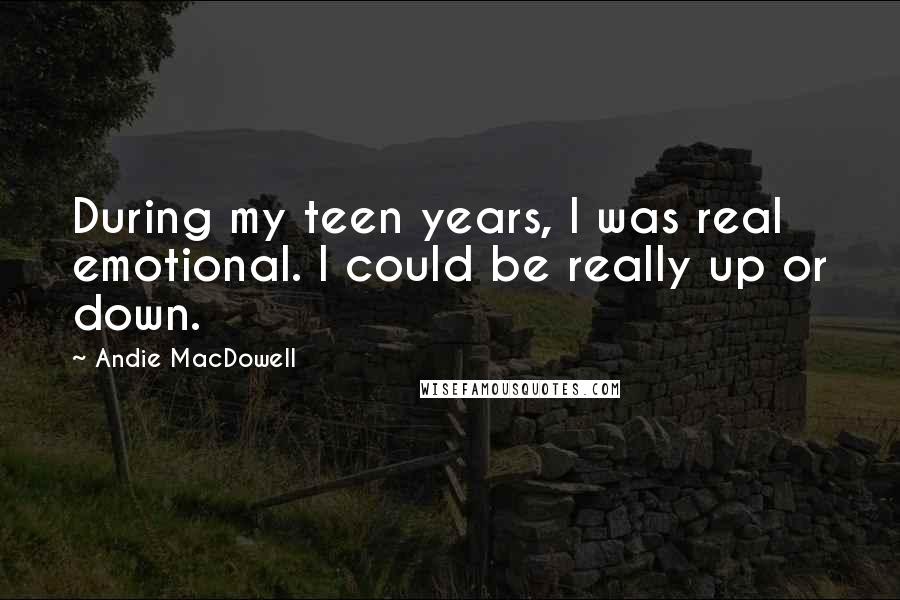 Andie MacDowell Quotes: During my teen years, I was real emotional. I could be really up or down.