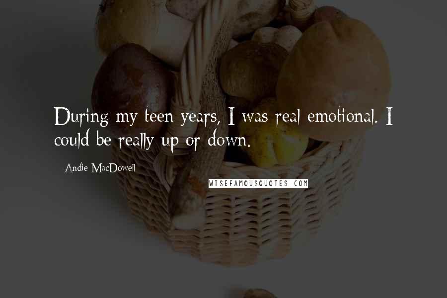 Andie MacDowell Quotes: During my teen years, I was real emotional. I could be really up or down.