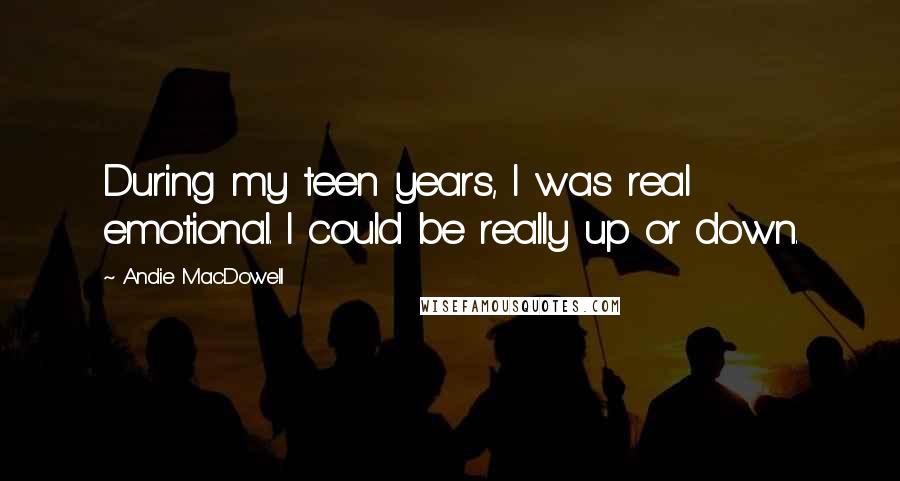 Andie MacDowell Quotes: During my teen years, I was real emotional. I could be really up or down.