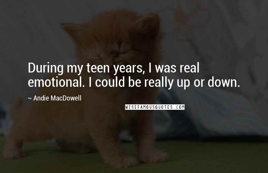 Andie MacDowell Quotes: During my teen years, I was real emotional. I could be really up or down.