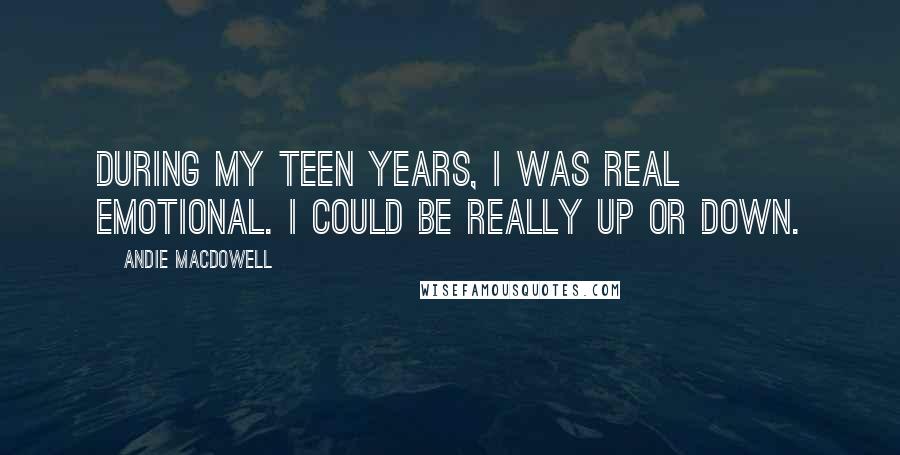 Andie MacDowell Quotes: During my teen years, I was real emotional. I could be really up or down.