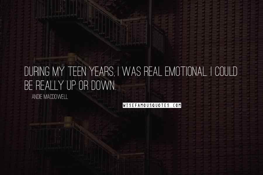 Andie MacDowell Quotes: During my teen years, I was real emotional. I could be really up or down.