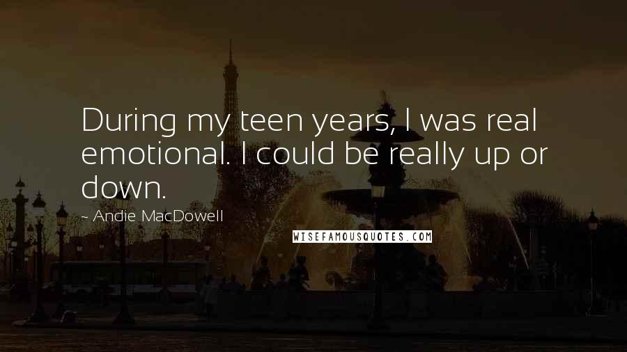Andie MacDowell Quotes: During my teen years, I was real emotional. I could be really up or down.