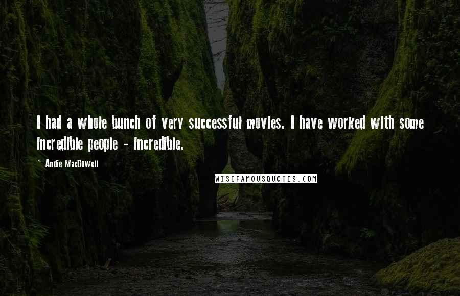 Andie MacDowell Quotes: I had a whole bunch of very successful movies. I have worked with some incredible people - incredible.