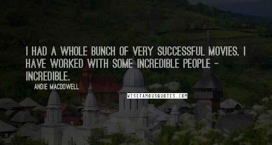 Andie MacDowell Quotes: I had a whole bunch of very successful movies. I have worked with some incredible people - incredible.